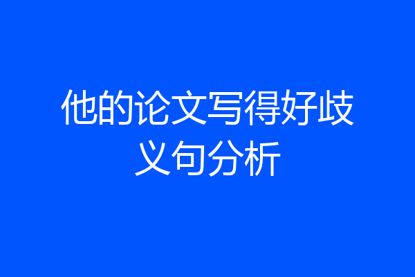 他的论文写得好歧义句分析