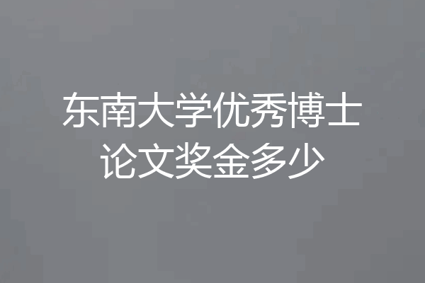 东南大学优秀博士论文奖金多少
