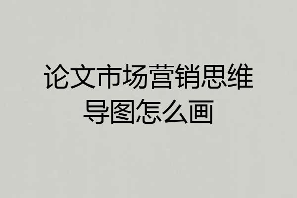 论文市场营销思维导图怎么画