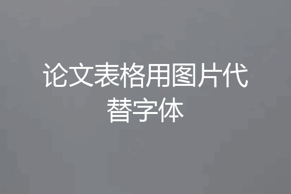 论文表格用图片代替字体