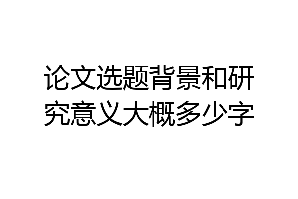 论文选题背景和研究意义大概多少字
