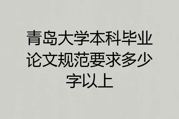 青岛大学本科毕业论文规范要求多少字以上