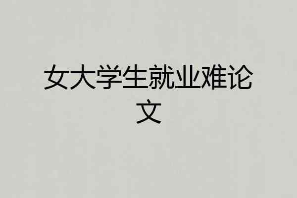 女大学生就业难论文