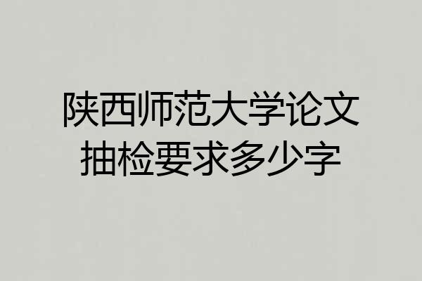 陕西师范大学论文抽检要求多少字