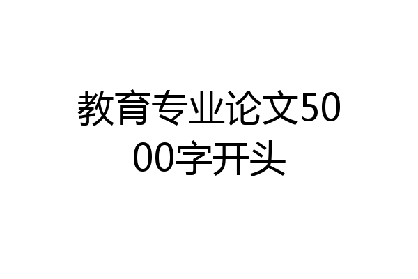 教育专业论文5000字开头