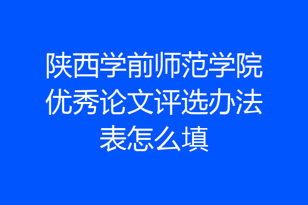 陕西学前师范学院优秀论文评选办法表怎么填