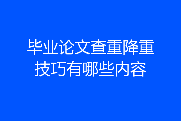 毕业论文查重降重技巧有哪些内容