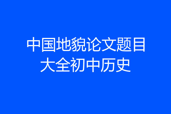 中国地貌论文题目大全初中历史