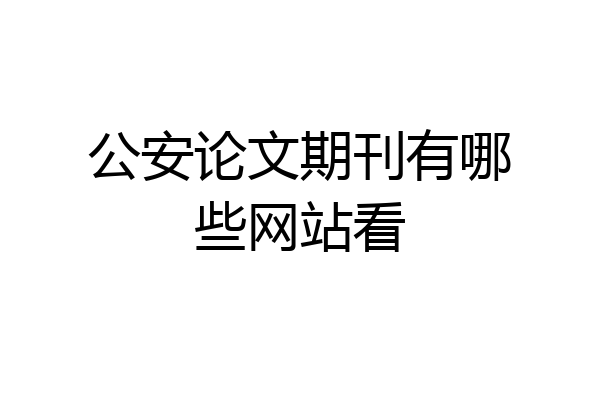 公安论文期刊有哪些网站看