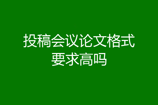 投稿会议论文格式要求高吗