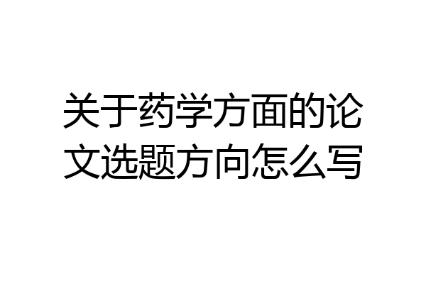 关于药学方面的论文选题方向怎么写