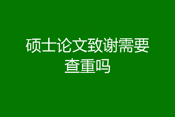 硕士论文致谢需要查重吗