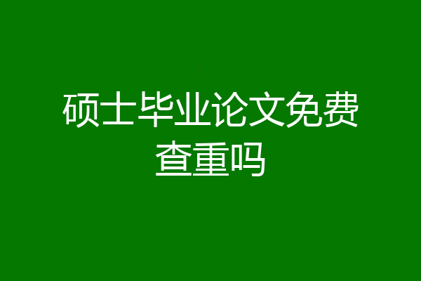 硕士毕业论文免费查重吗
