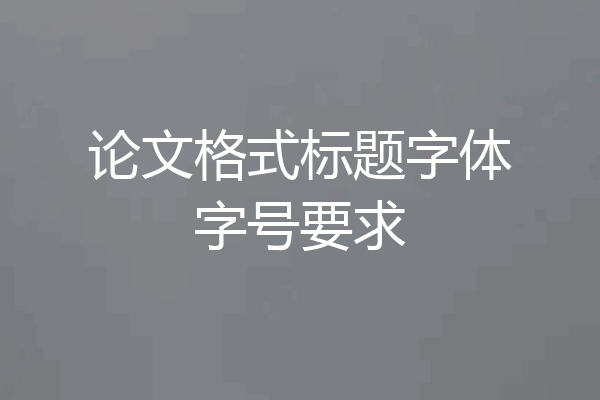 论文格式标题字体字号要求