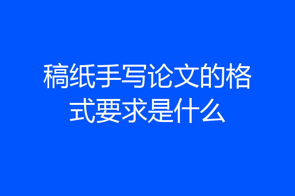 稿纸手写论文的格式要求是什么
