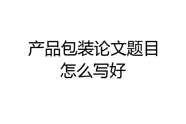 产品包装论文题目怎么写好