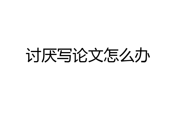 讨厌写论文怎么办