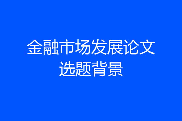 金融市场发展论文选题背景