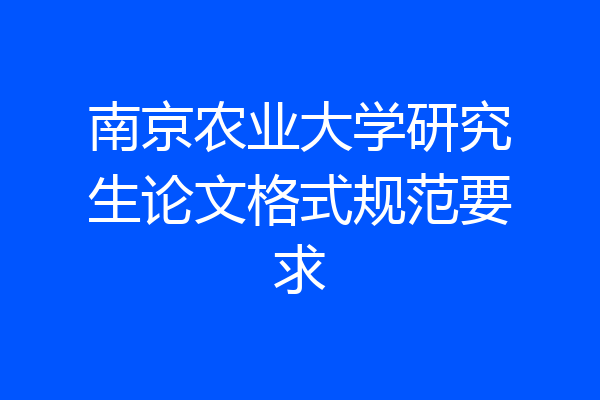 南京农业大学研究生论文格式规范要求