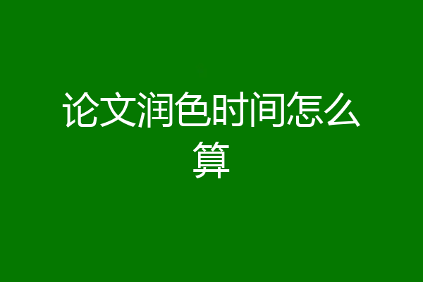 论文润色时间怎么算