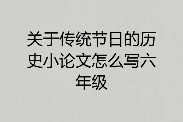 关于传统节日的历史小论文怎么写六年级