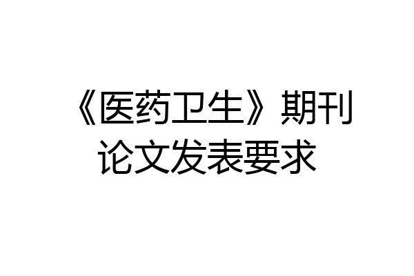 《医药卫生》期刊论文发表要求