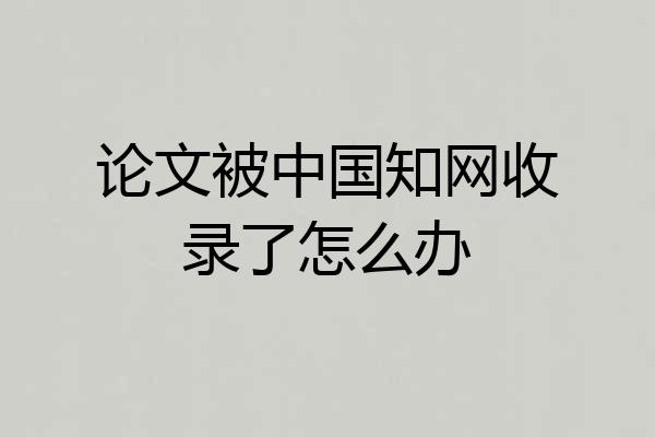 论文被中国知网收录了怎么办