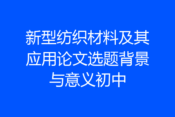 新型纺织材料及其应用论文选题背景与意义初中