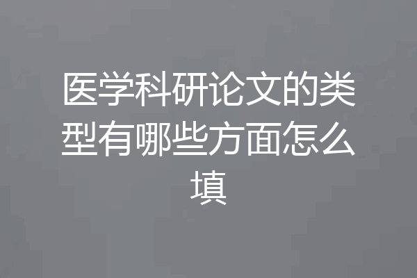 医学科研论文的类型有哪些方面怎么填