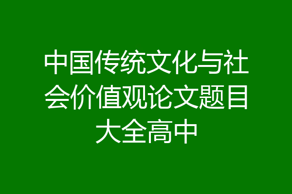 中国传统文化与社会价值观论文题目大全高中