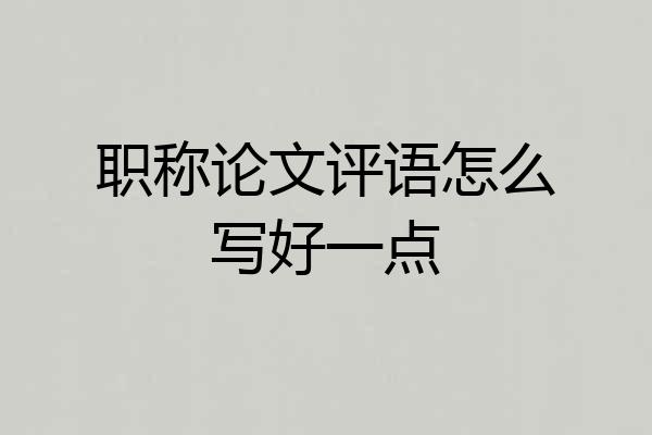 职称论文评语怎么写好一点