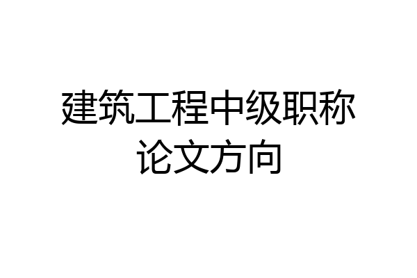 建筑工程中级职称论文方向