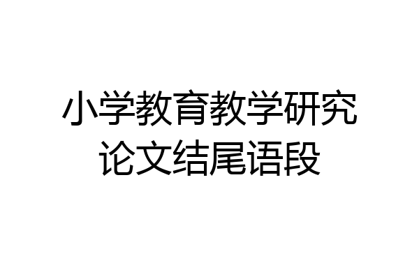 小学教育教学研究论文结尾语段