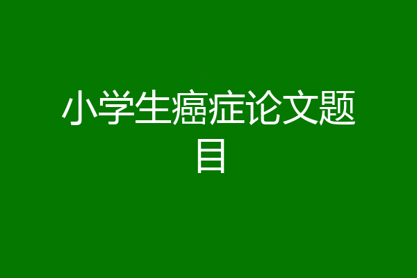 小学生癌症论文题目