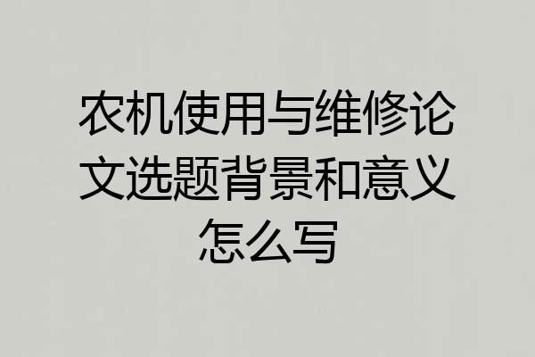 农机使用与维修论文选题背景和意义怎么写