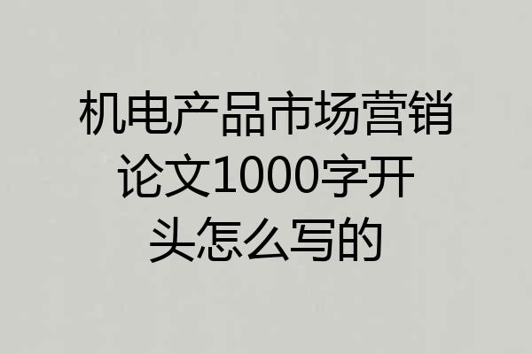 机电产品市场营销论文1000字开头怎么写的