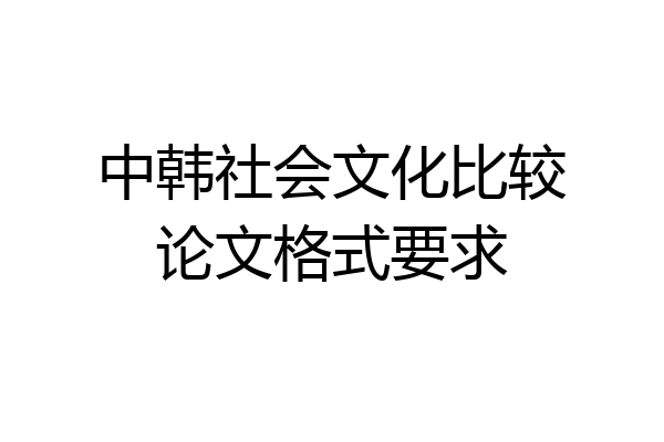中韩社会文化比较论文格式要求