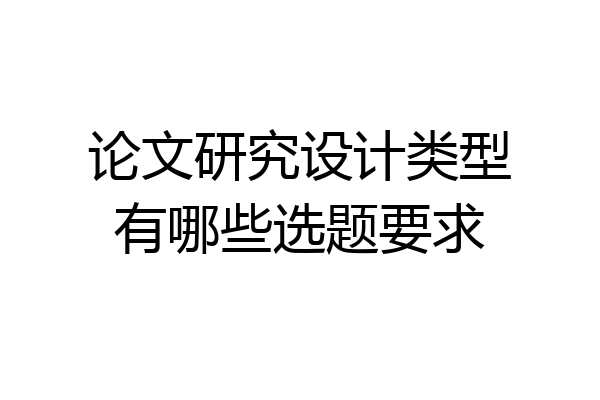 论文研究设计类型有哪些选题要求