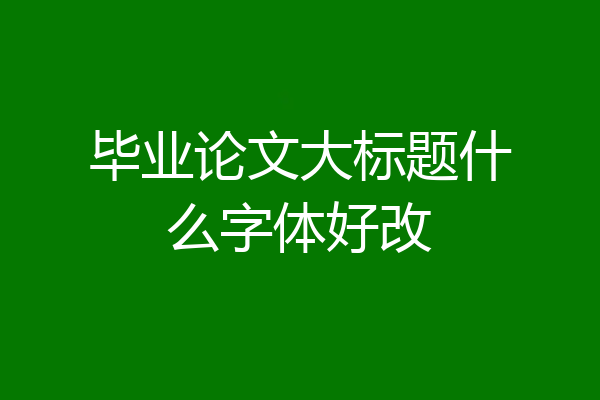 毕业论文大标题什么字体好改
