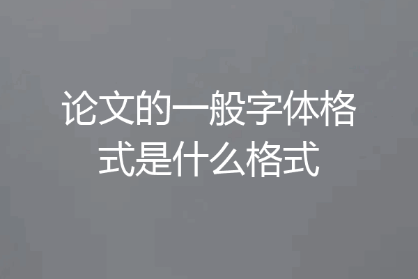 论文的一般字体格式是什么格式