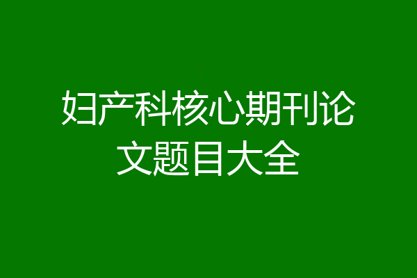 妇产科核心期刊论文题目大全