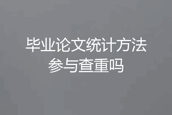 毕业论文统计方法参与查重吗