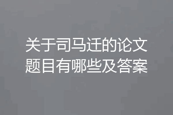 关于司马迁的论文题目有哪些及答案