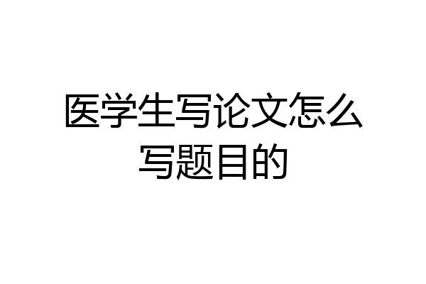 医学生写论文怎么写题目的