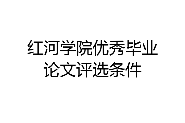 红河学院优秀毕业论文评选条件