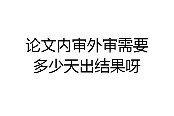 论文内审外审需要多少天出结果呀