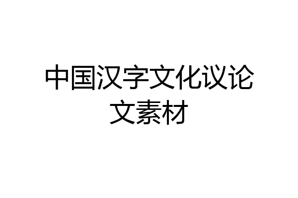 中国汉字文化议论文素材