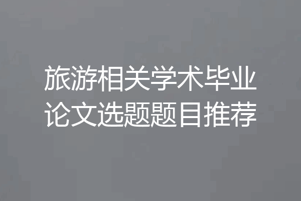 旅游相关学术毕业论文选题题目推荐