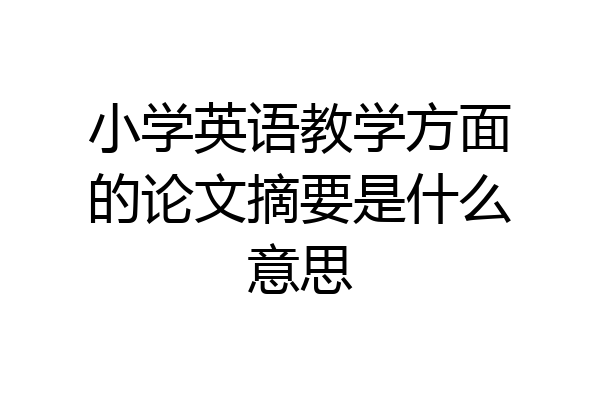 小学英语教学方面的论文摘要是什么意思