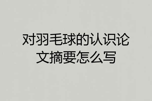 对羽毛球的认识论文摘要怎么写